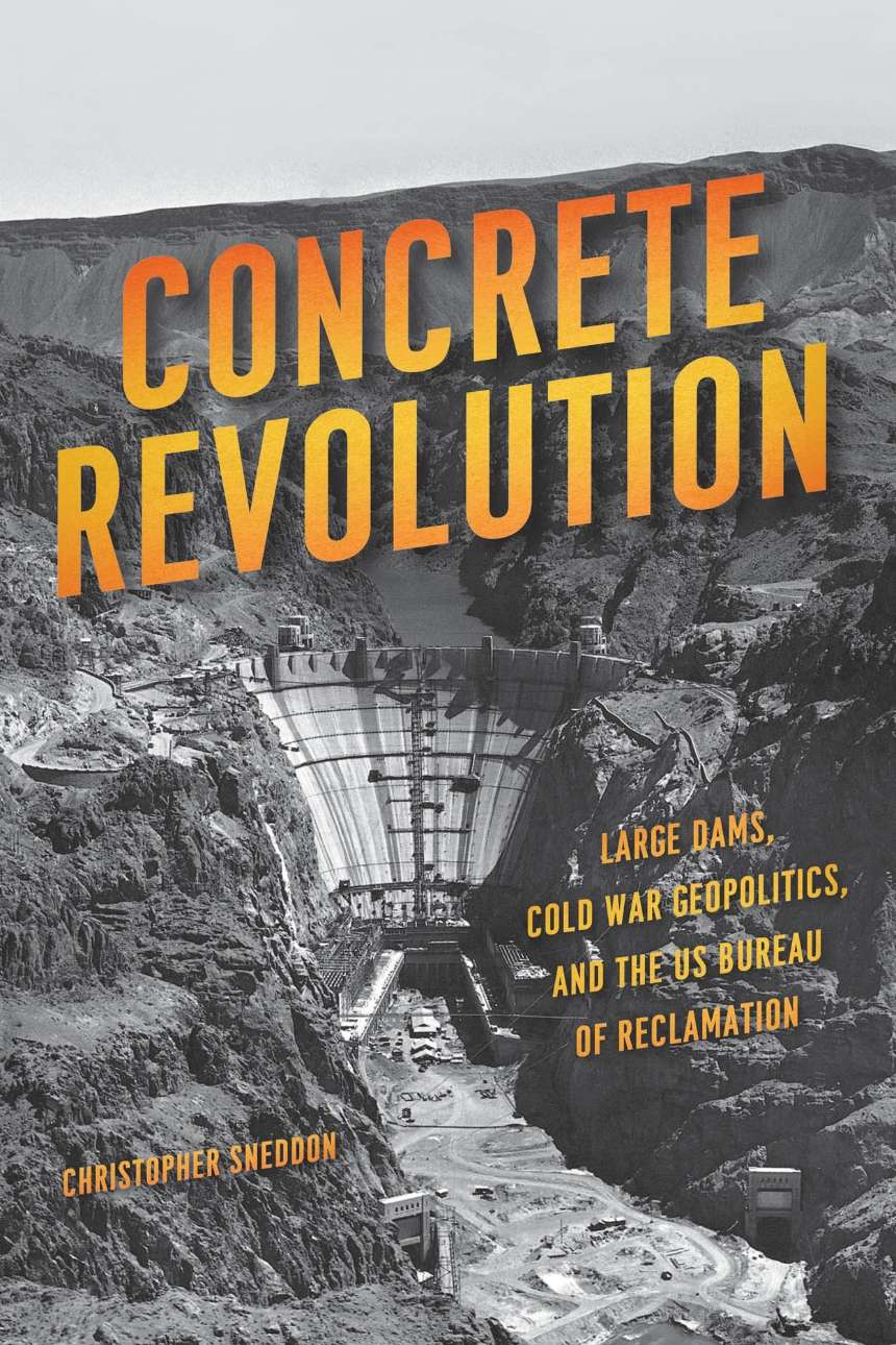 Concrete Revolution: Large Dams, Cold War Geopolitics, and the Us Bureau of Reclamation